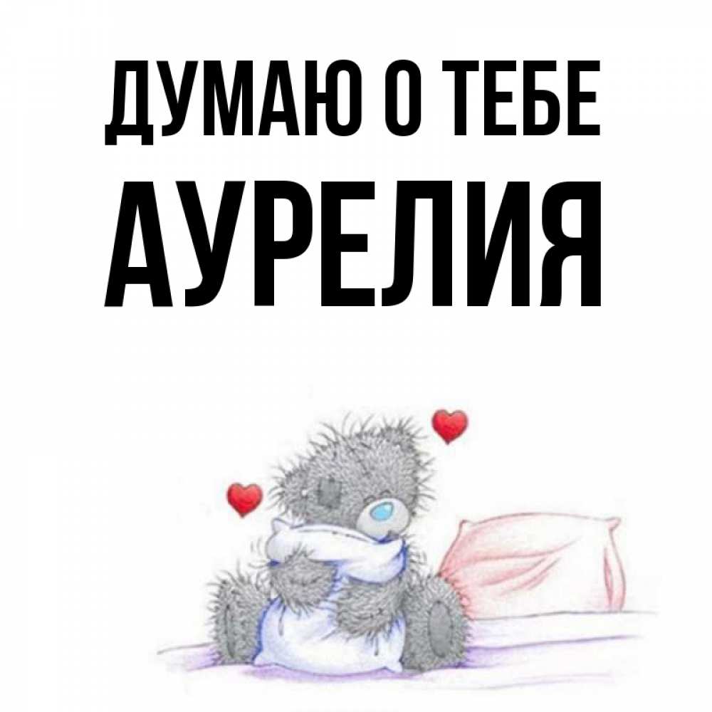 Открытка на каждый день с именем, Аурелия Думаю о тебе мишка на кровати Прикольная открытка с пожеланием онлайн скачать бесплатно 