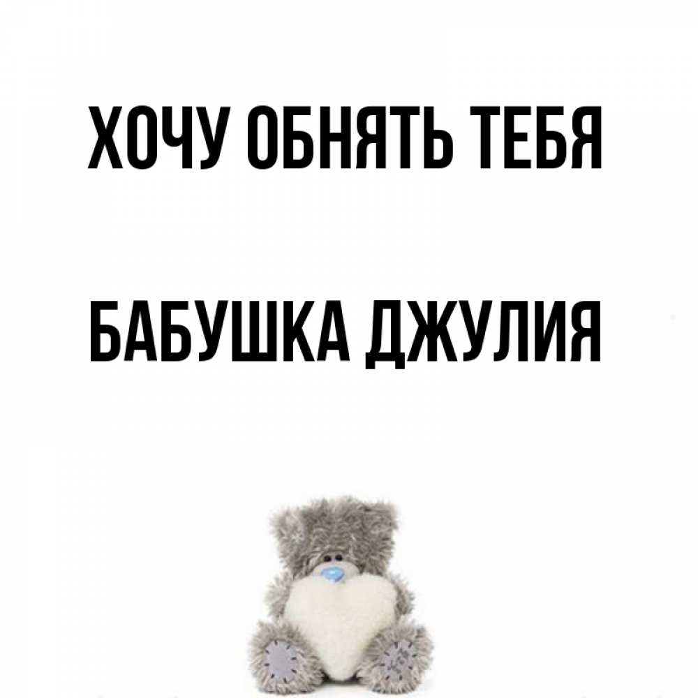 Открытка на каждый день с именем, Бабушка-Джулия Хочу обнять тебя медвежонок с сердечком белого цвета Прикольная открытка с пожеланием онлайн скачать бесплатно 