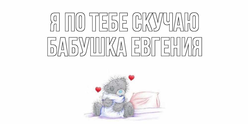 Открытка на каждый день с именем, Бабушка-Евгения Я по тебе скучаю мишка Прикольная открытка с пожеланием онлайн скачать бесплатно 