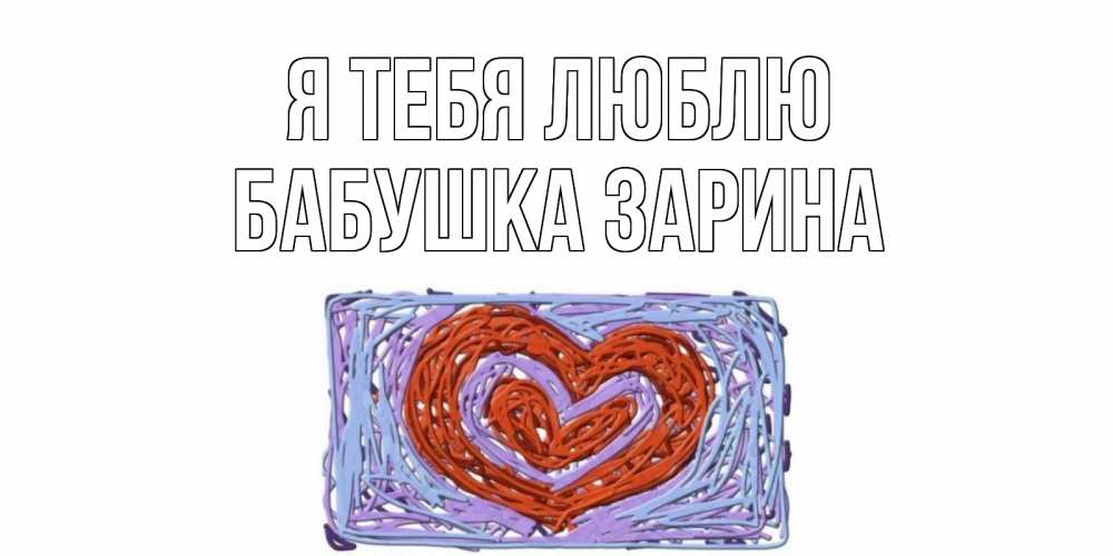 Открытка на каждый день с именем, Бабушка-Зарина Я тебя люблю сердце Прикольная открытка с пожеланием онлайн скачать бесплатно 