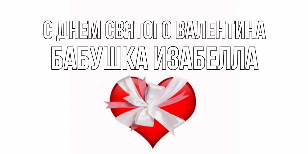 Открытка на каждый день с именем, Бабушка-Изабелла С днем Святого Валентина сердечко на 14 февраля  для моей девушки подписать именем Прикольная открытка с пожеланием онлайн скачать бесплатно 