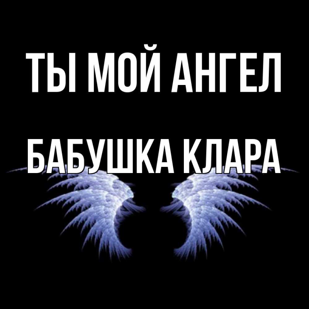 Открытка на каждый день с именем, Бабушка-Клара Ты мой ангел ангельские крылья на черном фоне Прикольная открытка с пожеланием онлайн скачать бесплатно 