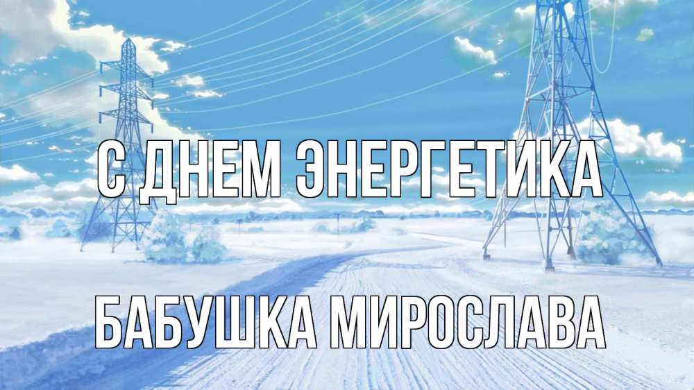 Открытка на каждый день с именем, Бабушка-Мирослава С днем энергетика Лэп зима снег Прикольная открытка с пожеланием онлайн скачать бесплатно 