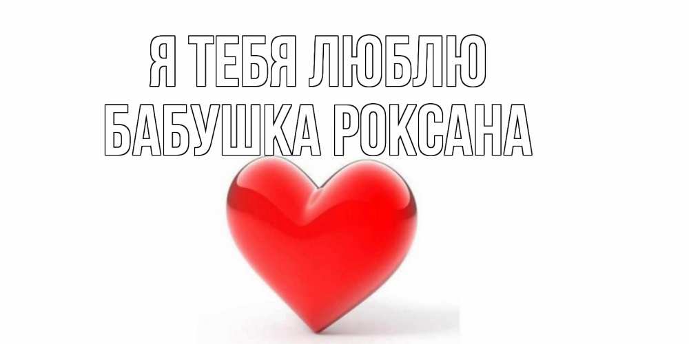 Открытка на каждый день с именем, Бабушка-Роксана Я тебя люблю сердце Прикольная открытка с пожеланием онлайн скачать бесплатно 