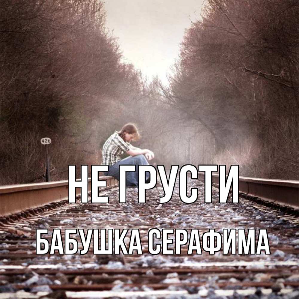 Открытка на каждый день с именем, Бабушка-Серафима Не грусти девушка на рельсах Прикольная открытка с пожеланием онлайн скачать бесплатно 