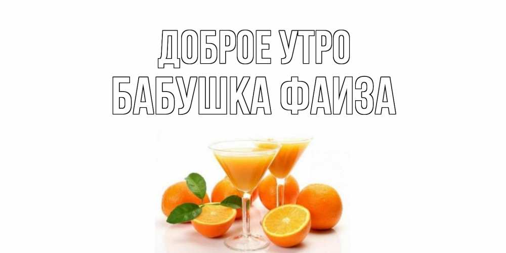 Открытка на каждый день с именем, Бабушка-Фаиза Доброе утро апельсин Прикольная открытка с пожеланием онлайн скачать бесплатно 