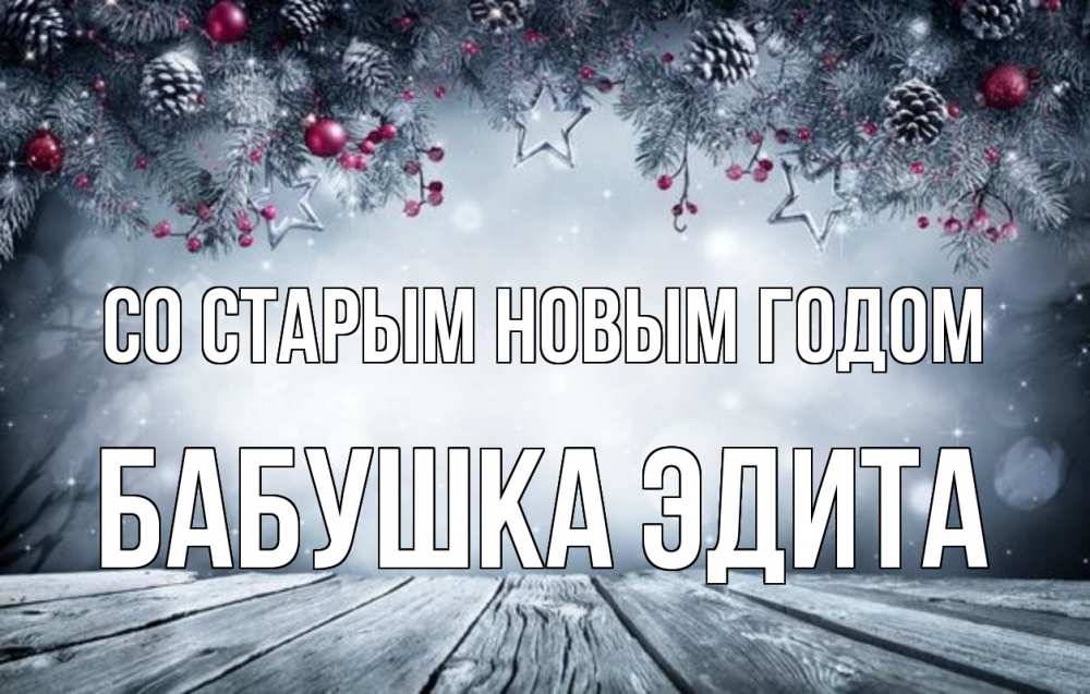 Открытка на каждый день с именем, Бабушка-Эдита Со старым новым годом старый новый год Прикольная открытка с пожеланием онлайн скачать бесплатно 