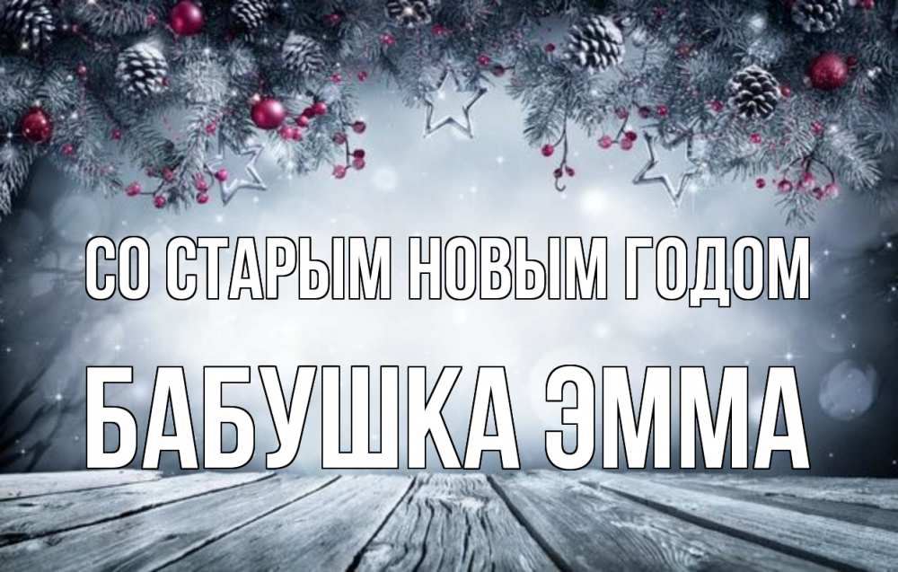 Открытка на каждый день с именем, Бабушка-Эмма Со старым новым годом старый новый год Прикольная открытка с пожеланием онлайн скачать бесплатно 