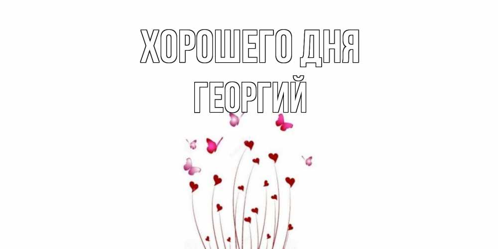 Открытка на каждый день с именем, Георгий Хорошего дня отличного дня Прикольная открытка с пожеланием онлайн скачать бесплатно 