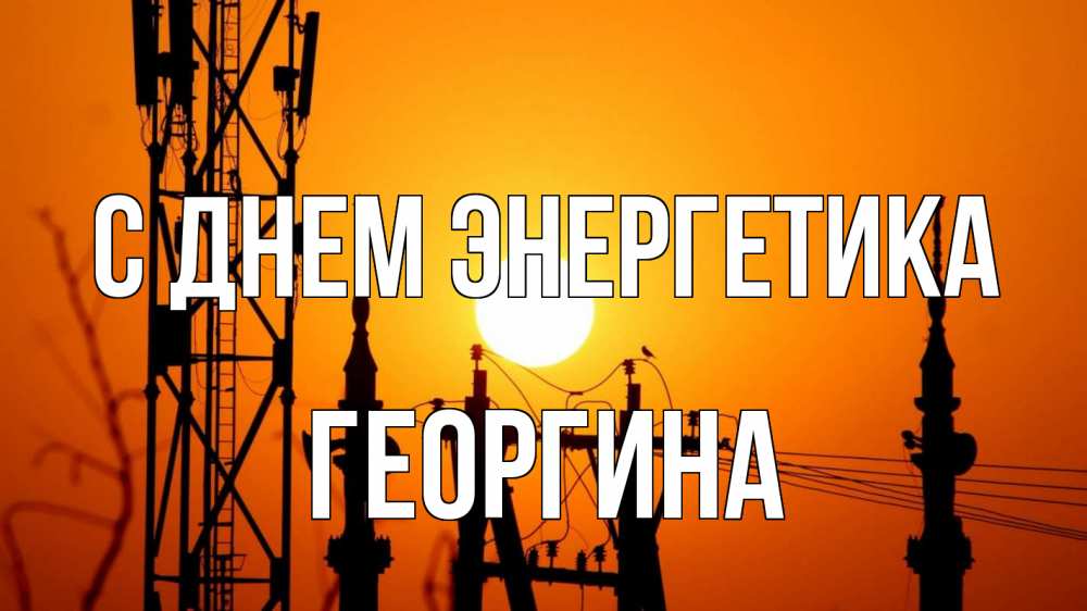 Открытка на каждый день с именем, Георгина С днем энергетика закат,  электроэнергия, энергетик Прикольная открытка с пожеланием онлайн скачать бесплатно 