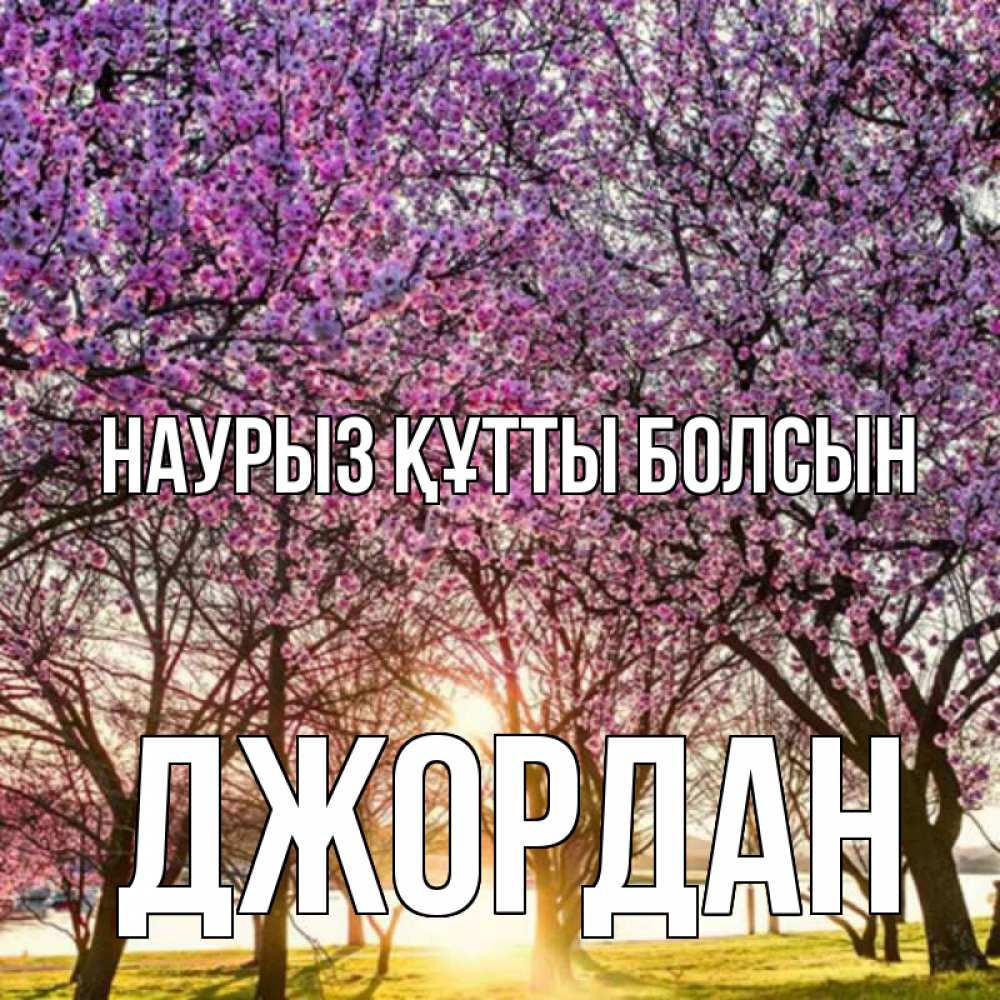Открытка на каждый день с именем, Джордан Наурыз құтты болсын наурыз Прикольная открытка с пожеланием онлайн скачать бесплатно 