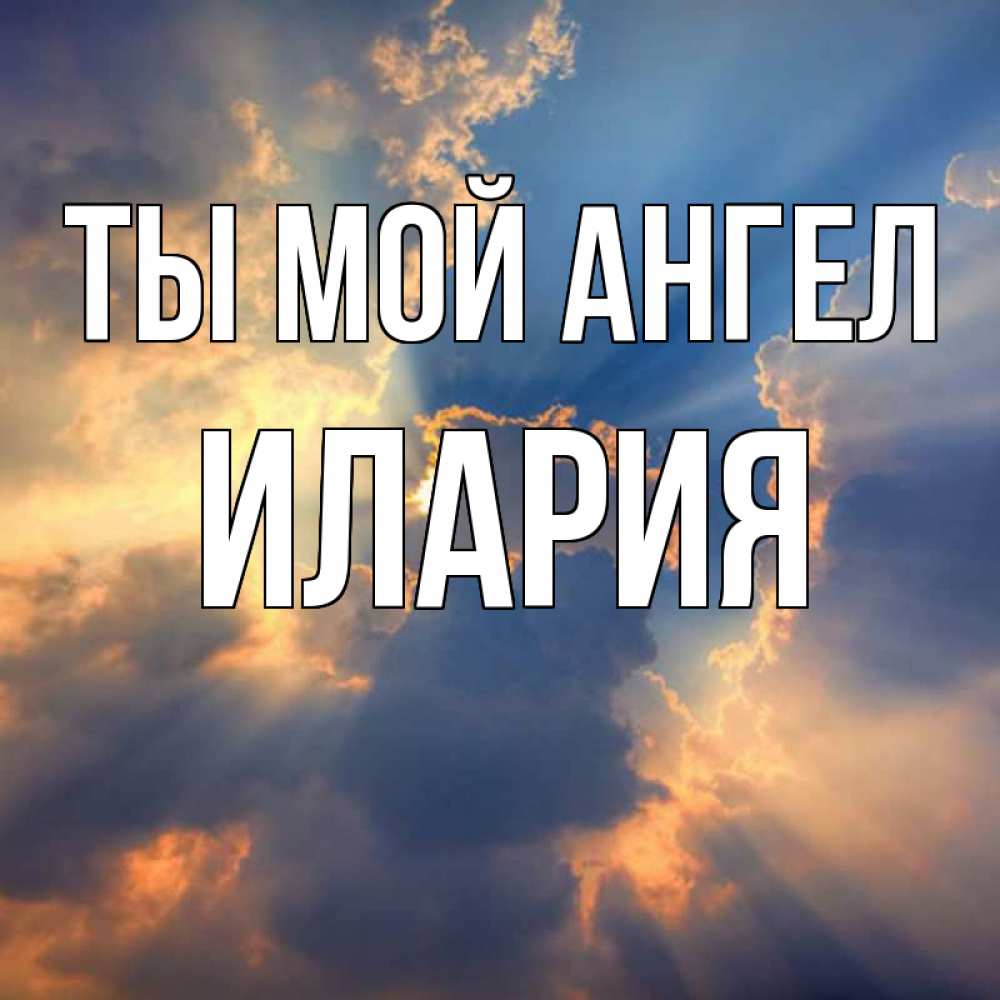 Открытка на каждый день с именем, Илария Ты мой ангел ангельский свет сквозь облака Прикольная открытка с пожеланием онлайн скачать бесплатно 