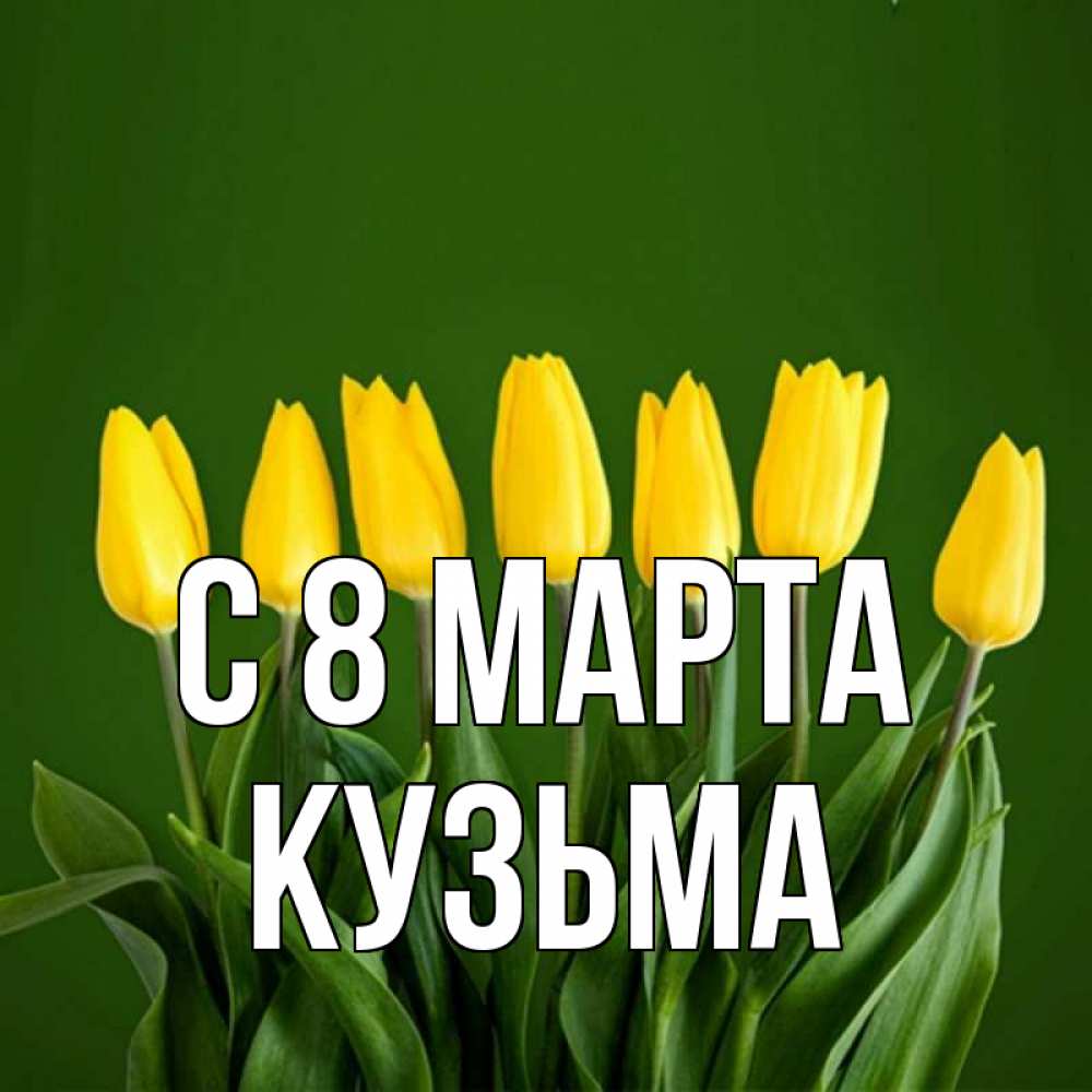 Открытка на каждый день с именем, Кузьма С 8 МАРТА желтого цвета 3 Прикольная открытка с пожеланием онлайн скачать бесплатно 