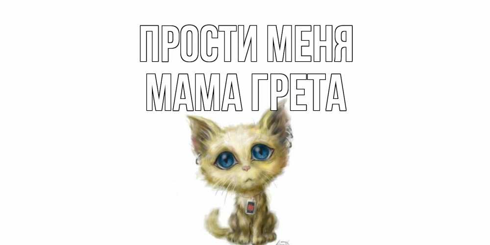 Открытка на каждый день с именем, Мама-Грета Прости меня прости меня открытка с котиком Прикольная открытка с пожеланием онлайн скачать бесплатно 