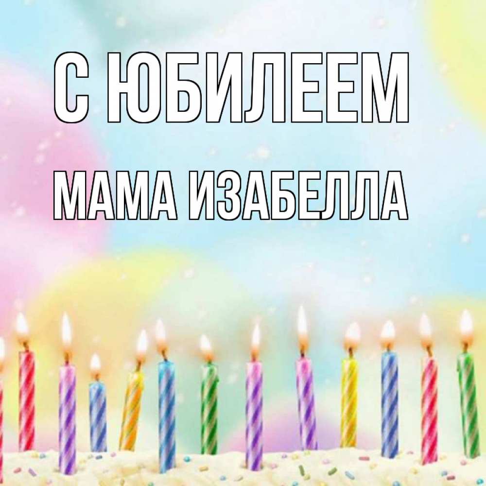 Открытка на каждый день с именем, Мама-Изабелла С юбилеем разноцветное Прикольная открытка с пожеланием онлайн скачать бесплатно 