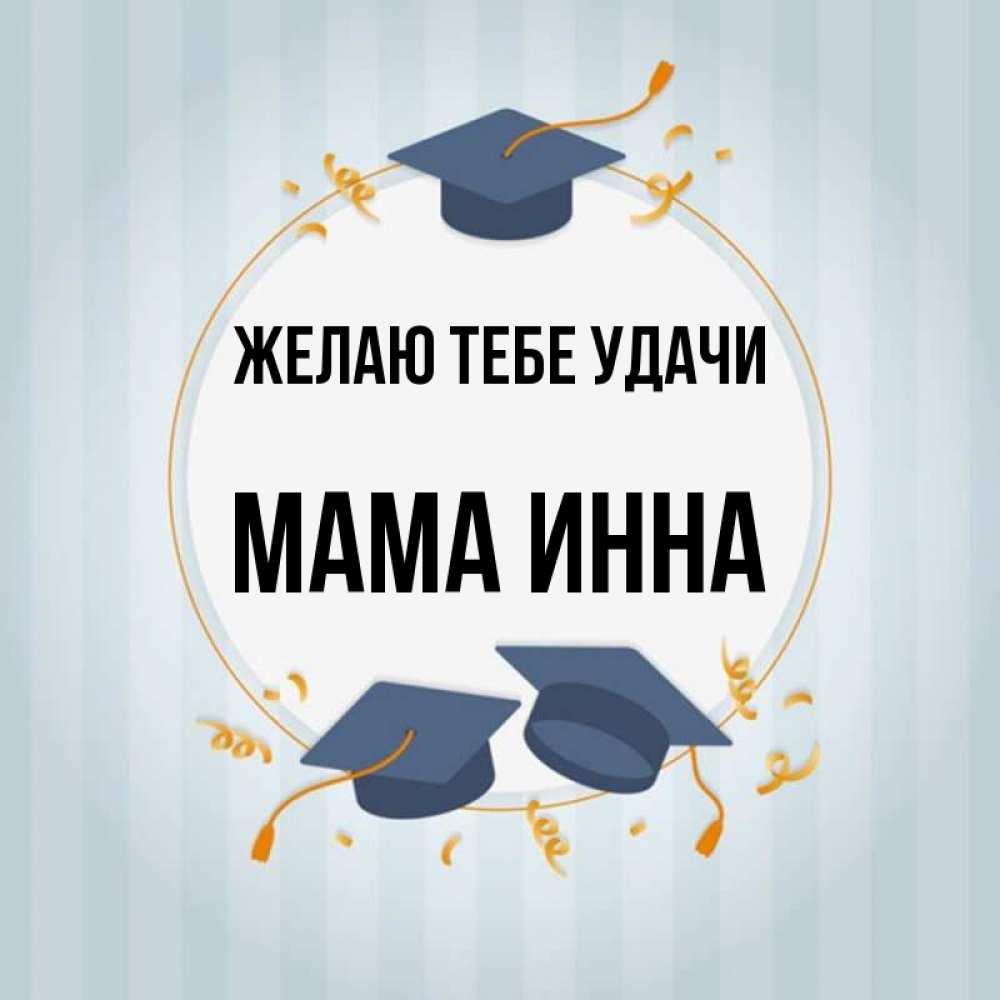 Открытка на каждый день с именем, Мама-Инна Желаю тебе удачи для студентов Прикольная открытка с пожеланием онлайн скачать бесплатно 