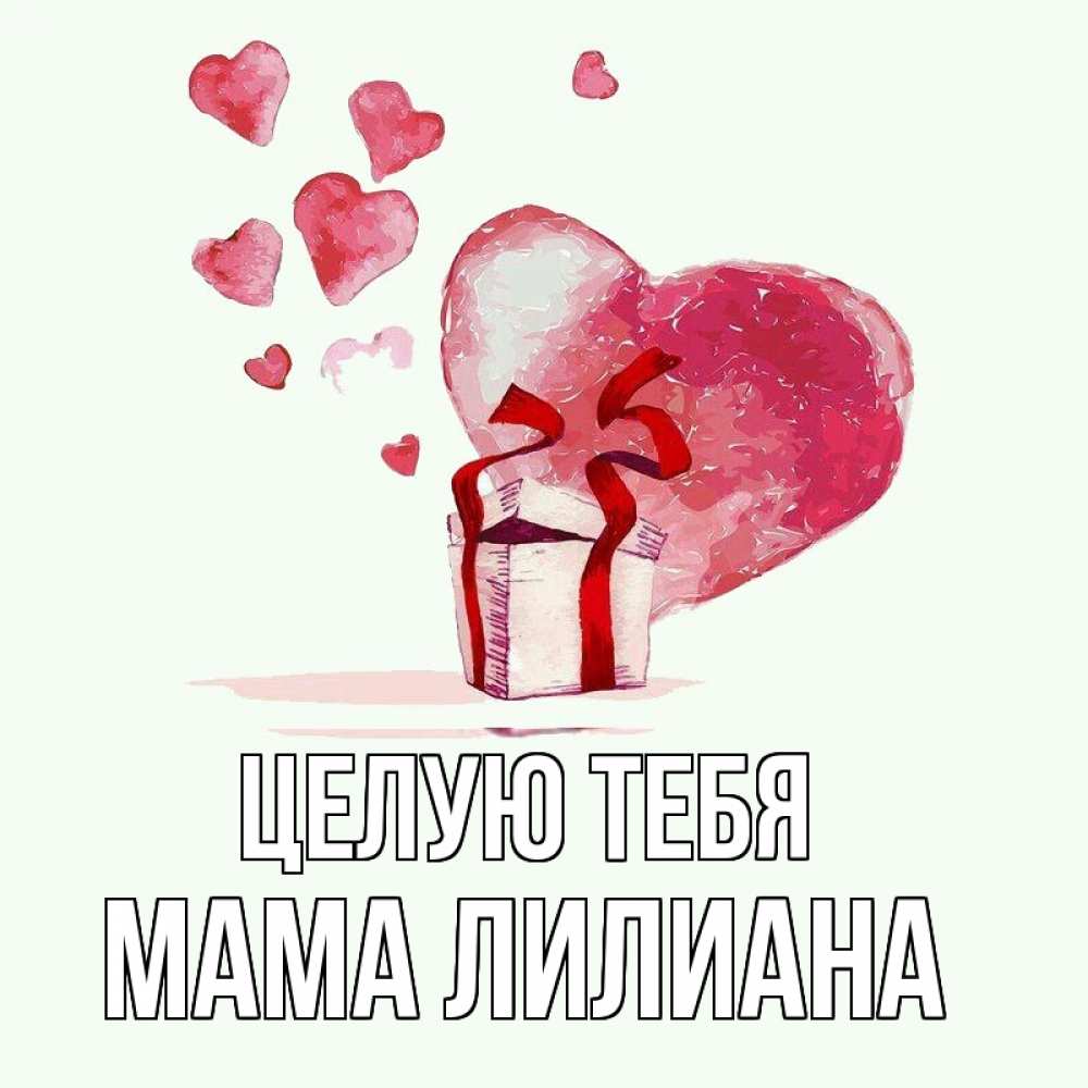 Открытка на каждый день с именем, Мама-Лилиана Целую тебя признание в любви для парня или девушки Прикольная открытка с пожеланием онлайн скачать бесплатно 