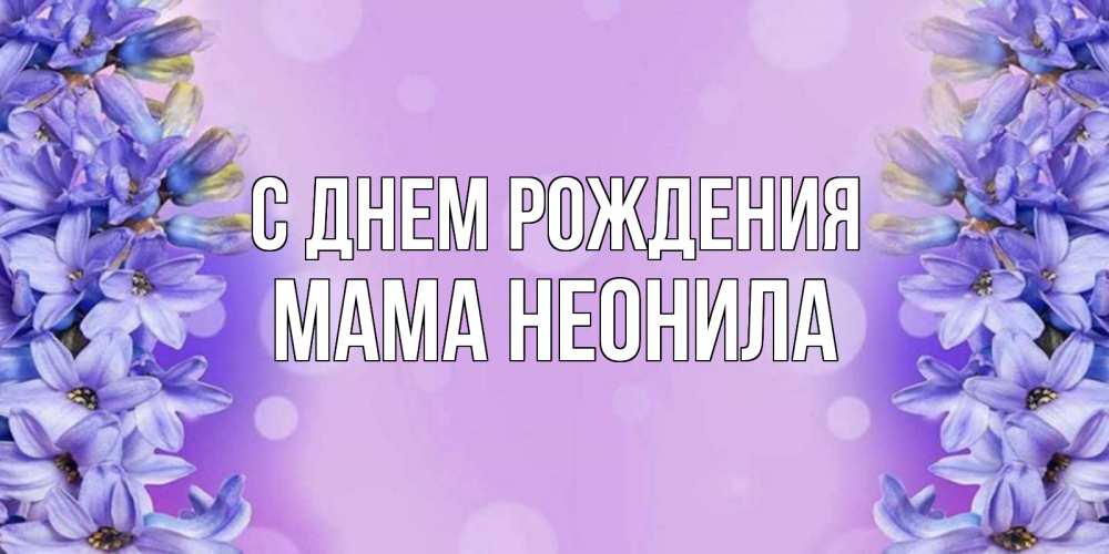 Открытка на каждый день с именем, Мама-Неонила С днем рождения открытка с сиренью Прикольная открытка с пожеланием онлайн скачать бесплатно 