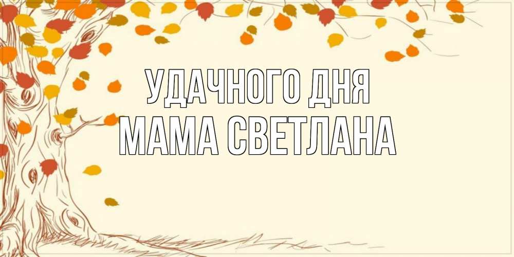 Открытка на каждый день с именем, Мама-Светлана Удачного дня осенний листопад Прикольная открытка с пожеланием онлайн скачать бесплатно 