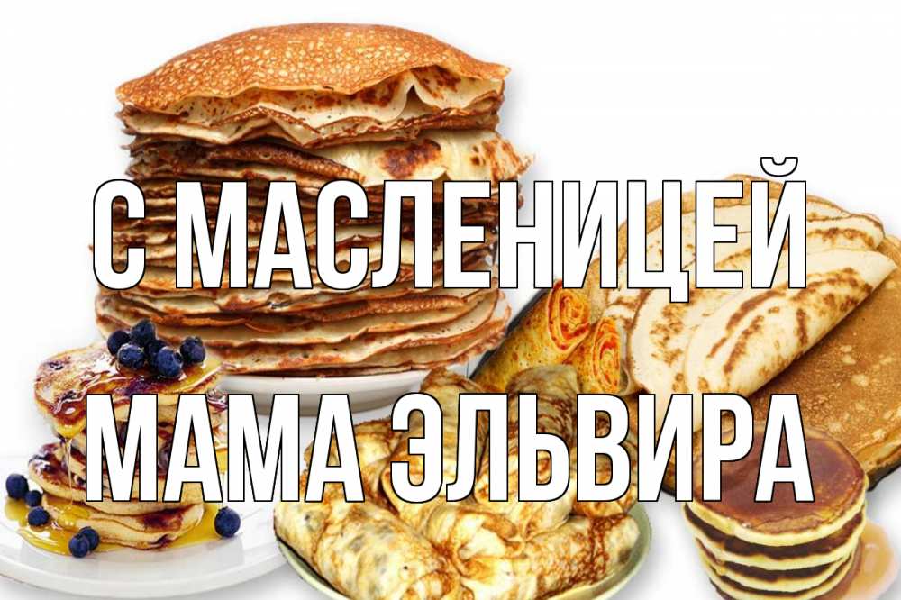 Открытка на каждый день с именем, Мама-Эльвира С масленицей блины Прикольная открытка с пожеланием онлайн скачать бесплатно 