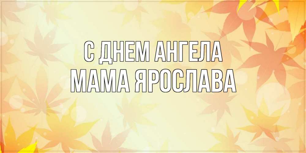 Открытка на каждый день с именем, Мама-Ярослава С днем ангела поздравления с днем ангела бесплатно Прикольная открытка с пожеланием онлайн скачать бесплатно 