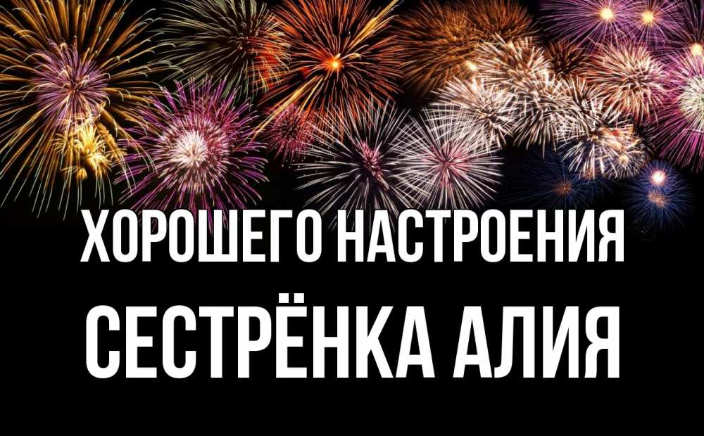 Открытка на каждый день с именем, Сестрёнка-Алия Хорошего настроения Фейрверг 1 Прикольная открытка с пожеланием онлайн скачать бесплатно 