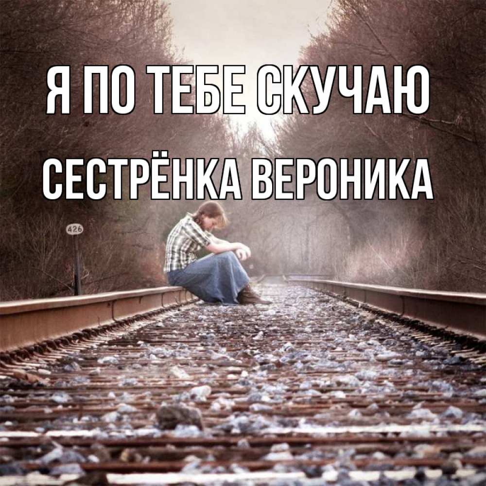 Открытка на каждый день с именем, Сестрёнка-Вероника Я по тебе скучаю скучаю Прикольная открытка с пожеланием онлайн скачать бесплатно 