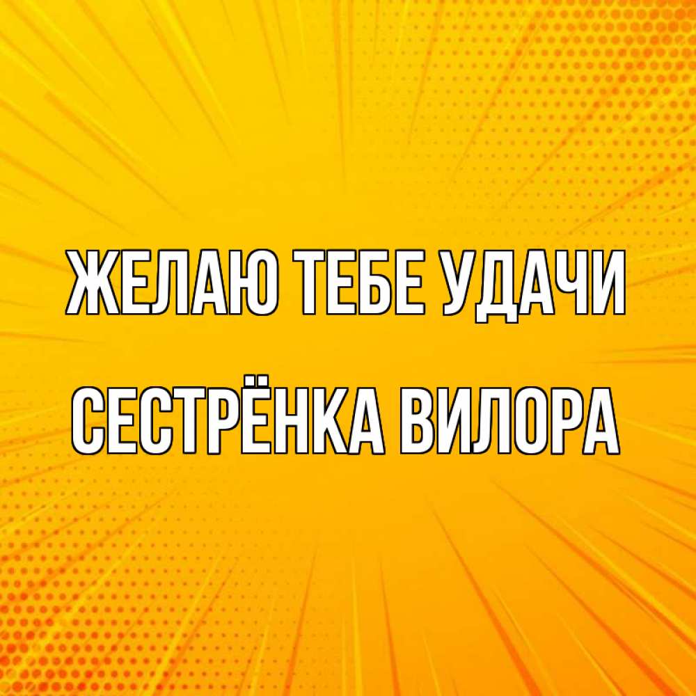 Открытка на каждый день с именем, Сестрёнка-Вилора Желаю тебе удачи фон Прикольная открытка с пожеланием онлайн скачать бесплатно 