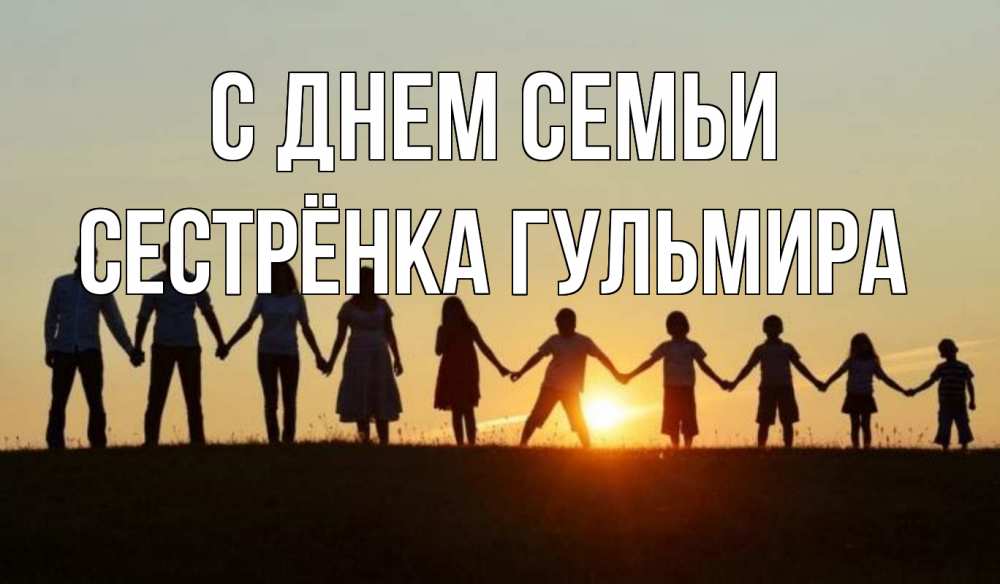 Открытка на каждый день с именем, Сестрёнка-Гульмира С днем семьи дети, родители Прикольная открытка с пожеланием онлайн скачать бесплатно 