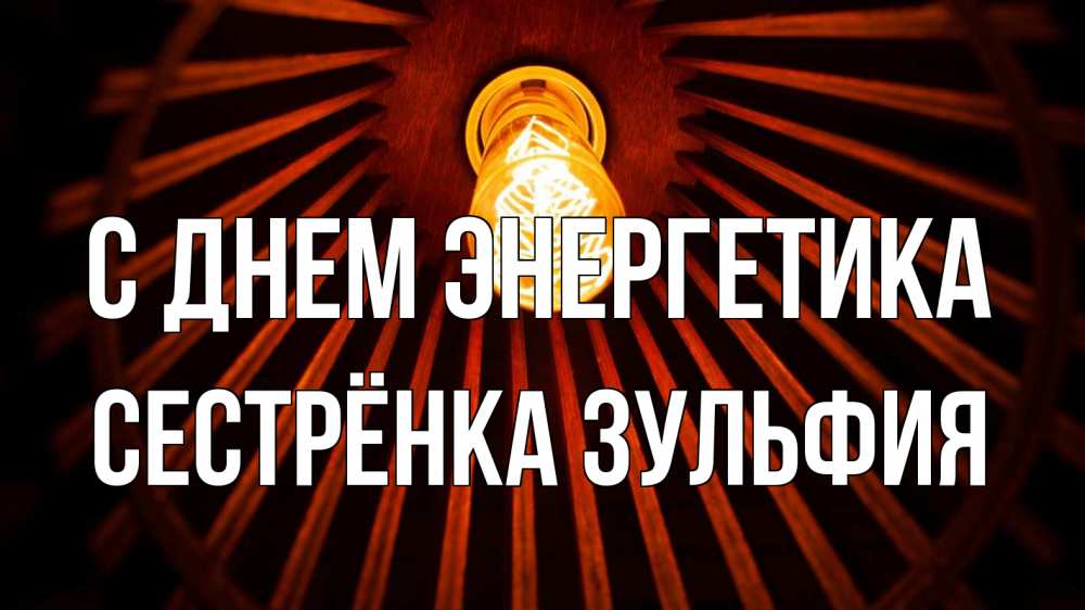 Открытка на каждый день с именем, Сестрёнка-Зульфия С днем энергетика лампа Прикольная открытка с пожеланием онлайн скачать бесплатно 