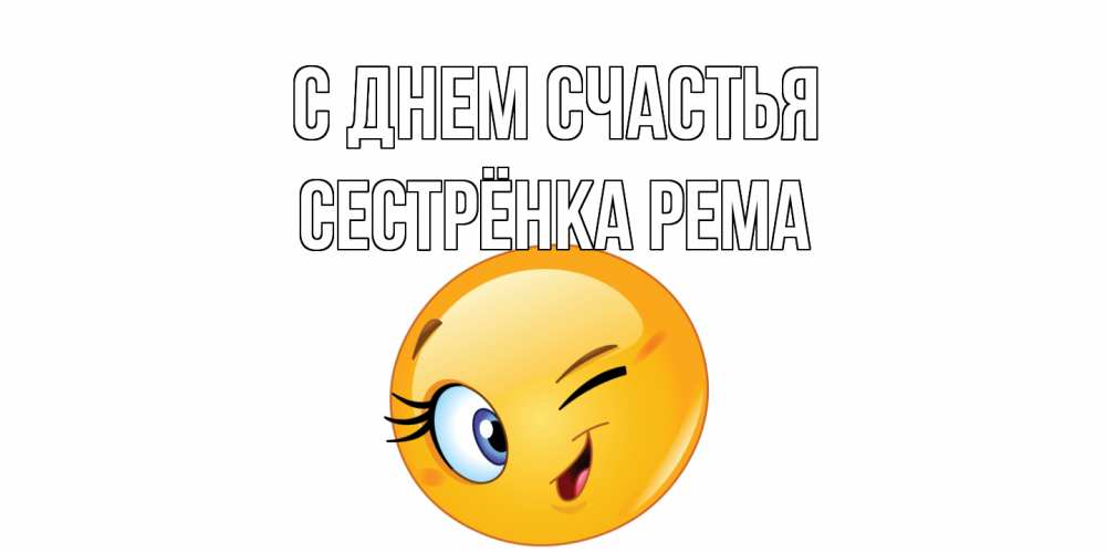 Открытка на каждый день с именем, Сестрёнка-Рема С днем счастья улыбка Прикольная открытка с пожеланием онлайн скачать бесплатно 