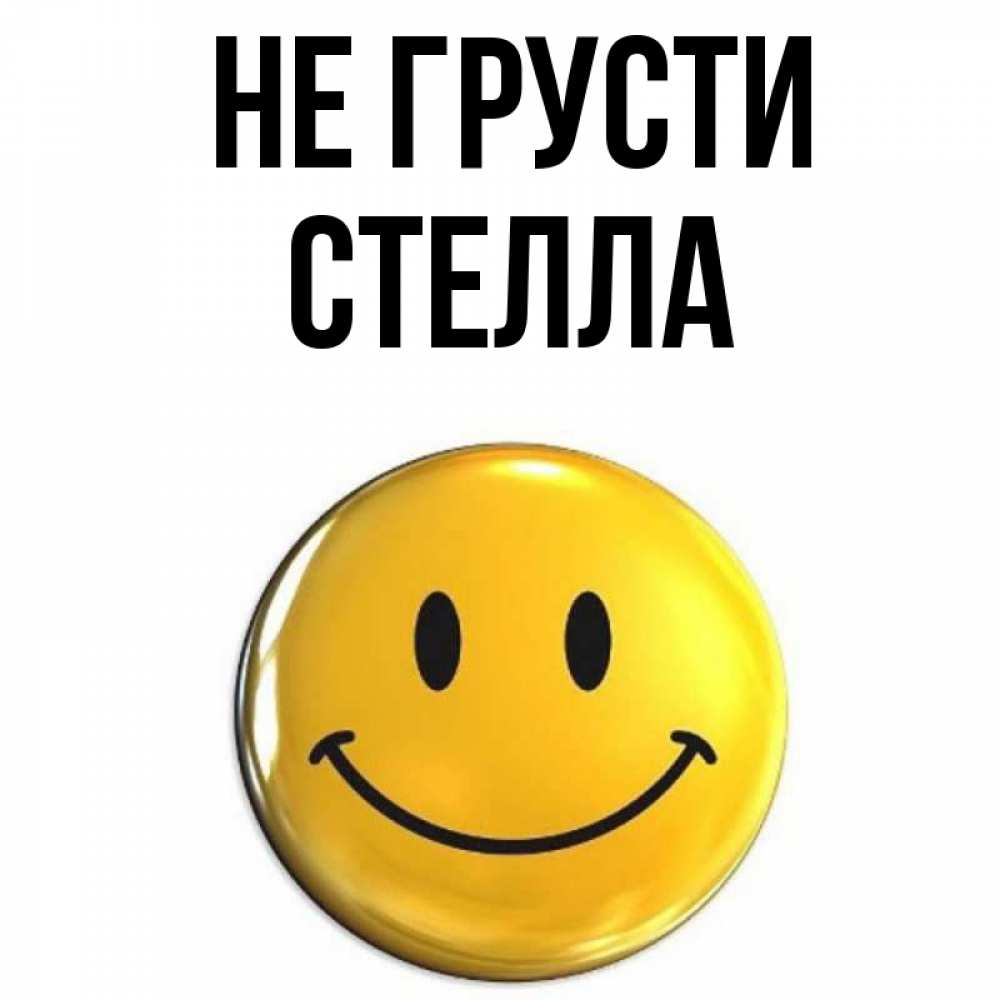 Открытка на каждый день с именем, Стелла Не грусти желаем всем позитива Прикольная открытка с пожеланием онлайн скачать бесплатно 