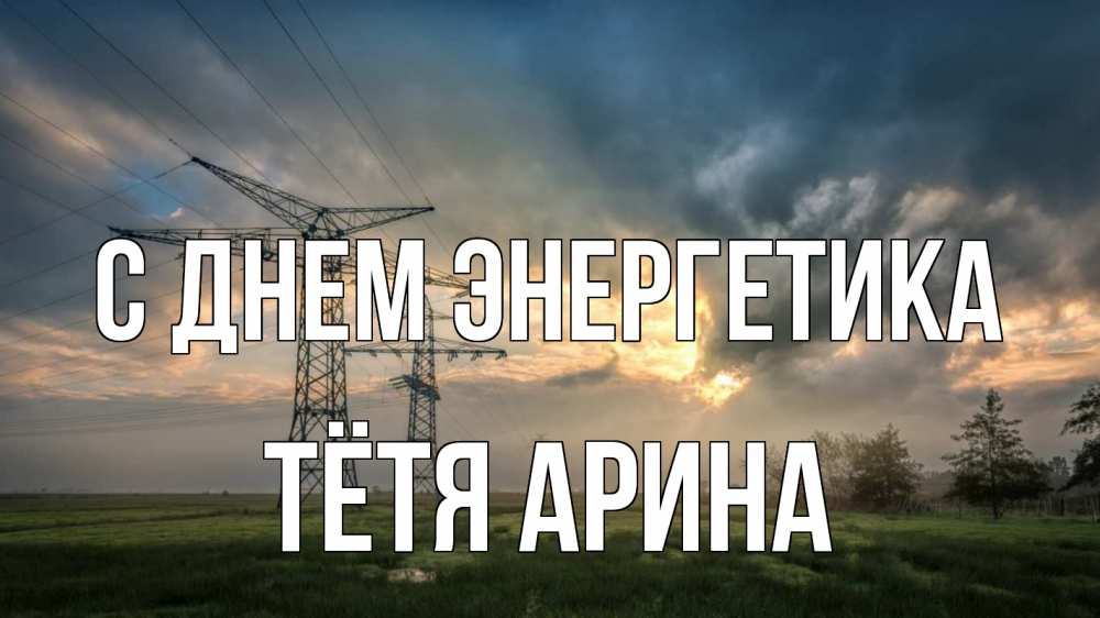 Открытка на каждый день с именем, Тётя-Арина С днем энергетика облака столбы линия Прикольная открытка с пожеланием онлайн скачать бесплатно 
