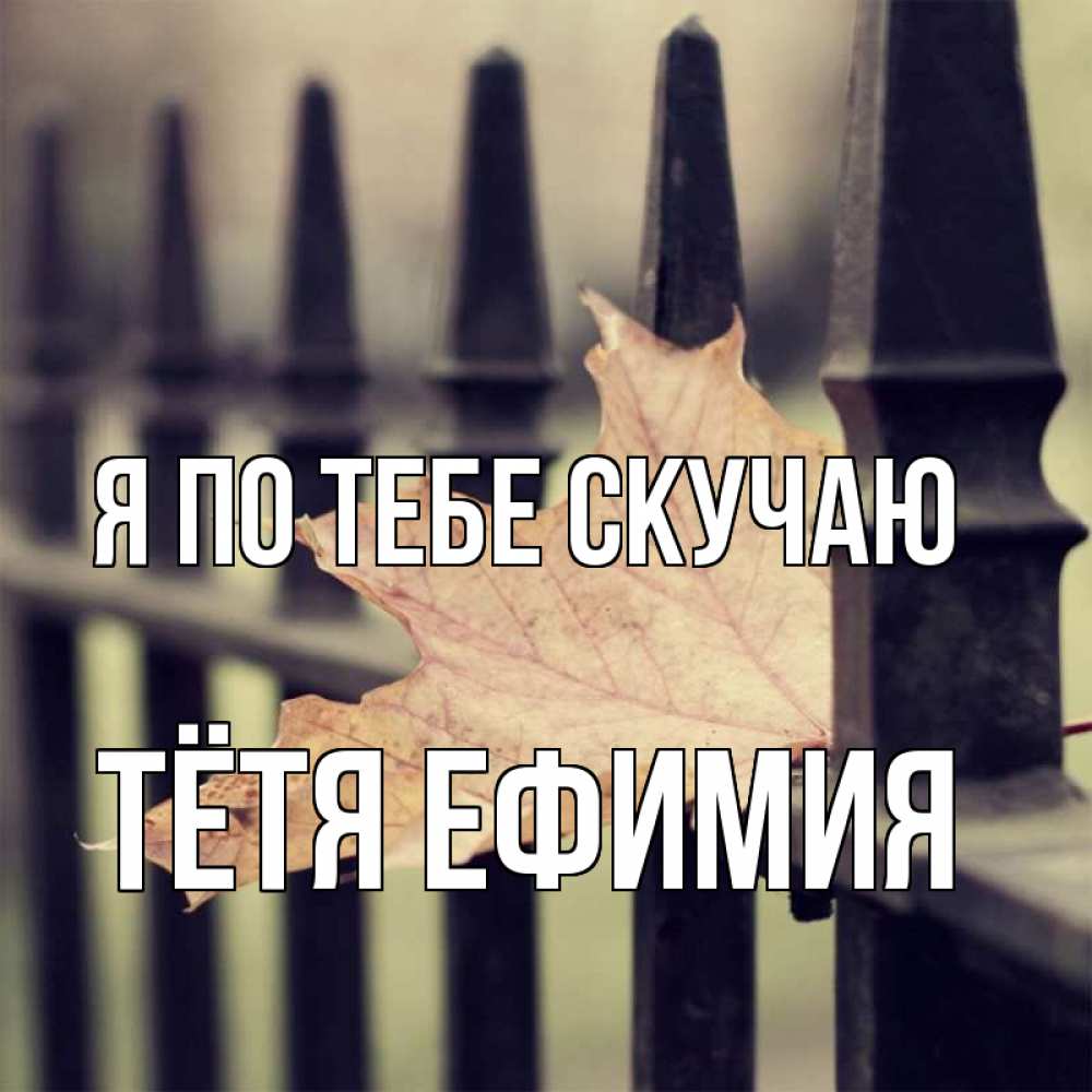 Открытка на каждый день с именем, Тётя-Ефимия Я по тебе скучаю очень скучно Прикольная открытка с пожеланием онлайн скачать бесплатно 