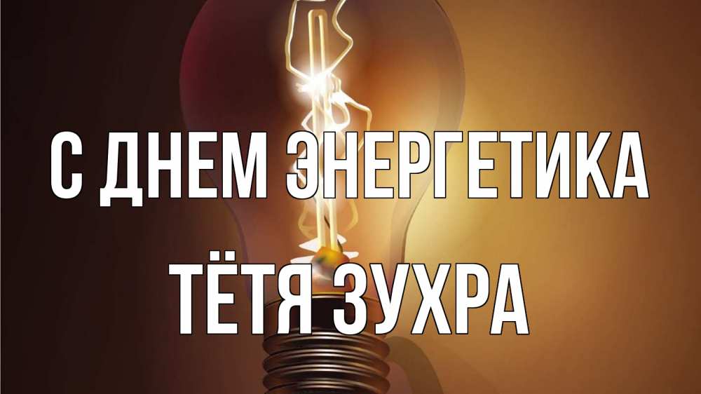 Открытка на каждый день с именем, Тётя-Зухра С днем энергетика лампа Прикольная открытка с пожеланием онлайн скачать бесплатно 