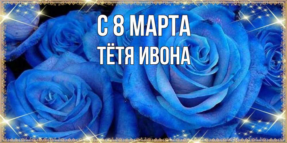 Открытка на каждый день с именем, Тётя-Ивона С 8 МАРТА как поздравить женщину на 8 марта. Конечно же нужно подарить ей открытку с нашего сайта Прикольная открытка с пожеланием онлайн скачать бесплатно 