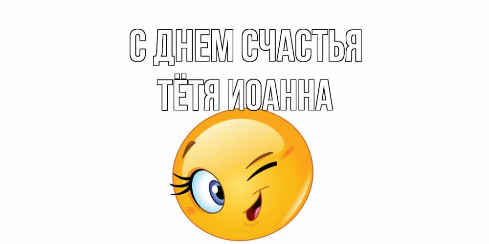 Открытка на каждый день с именем, Тётя-Иоанна С днем счастья улыбка Прикольная открытка с пожеланием онлайн скачать бесплатно 