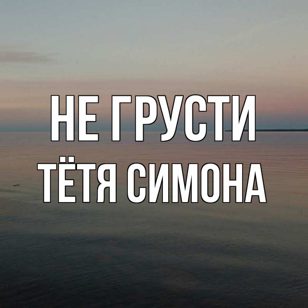 Открытка на каждый день с именем, Тётя-Симона Не грусти водная гладь Прикольная открытка с пожеланием онлайн скачать бесплатно 