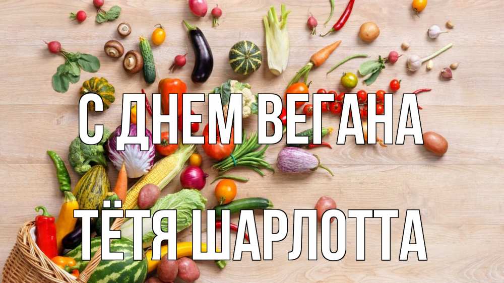 Открытка на каждый день с именем, Тётя-Шарлотта С днем вегана день вегана Прикольная открытка с пожеланием онлайн скачать бесплатно 