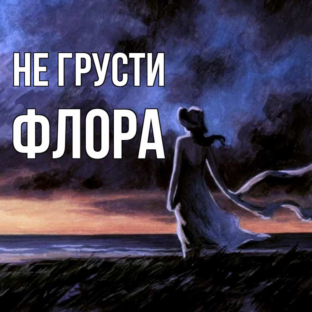 Открытка на каждый день с именем, Флора Не грусти картина Прикольная открытка с пожеланием онлайн скачать бесплатно 