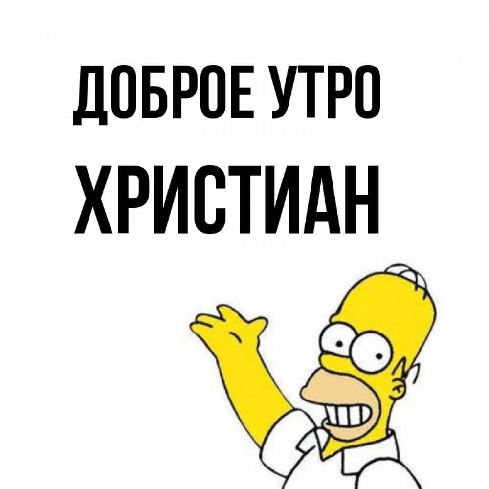 Открытка на каждый день с именем, Христиан Доброе утро открытки с пожеланиями Прикольная открытка с пожеланием онлайн скачать бесплатно 