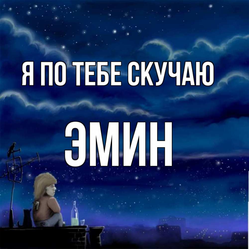 Открытка на каждый день с именем, Эмин Я по тебе скучаю на крыше 1 Прикольная открытка с пожеланием онлайн скачать бесплатно 