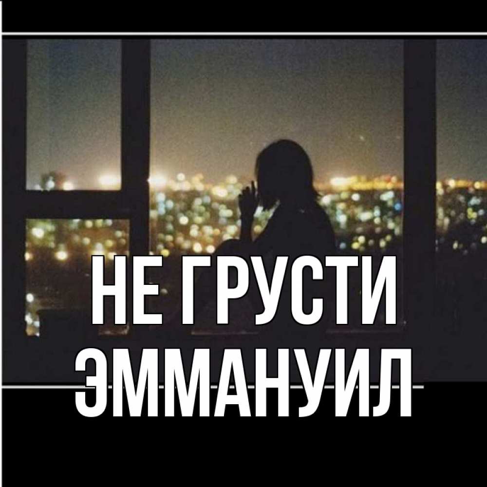Открытка на каждый день с именем, Эммануил Не грусти смотрит на ночной город Прикольная открытка с пожеланием онлайн скачать бесплатно 