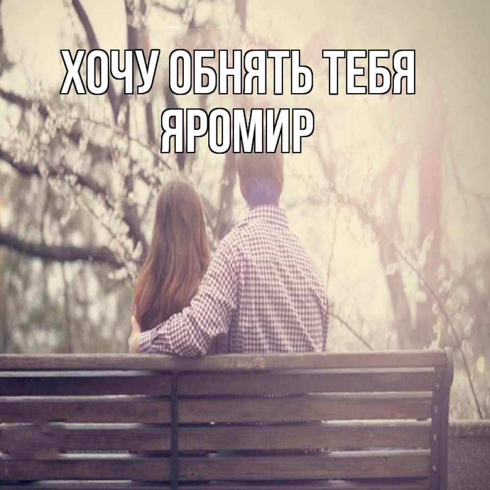 Открытка на каждый день с именем, Яромир Хочу обнять тебя цветут деревья весна Прикольная открытка с пожеланием онлайн скачать бесплатно 