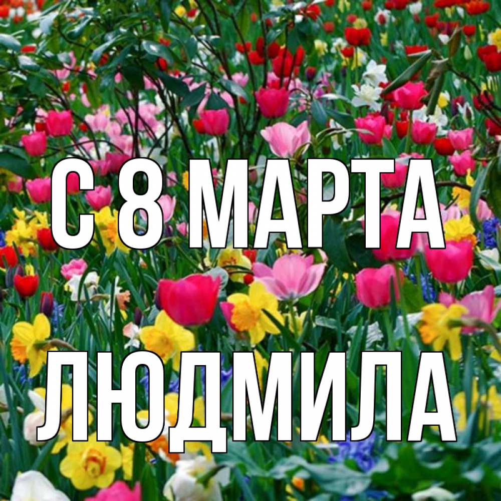 Открытка на каждый день с именем, людмила С 8 МАРТА с международным женским днем поздравления для женщины Прикольная открытка с пожеланием онлайн скачать бесплатно 