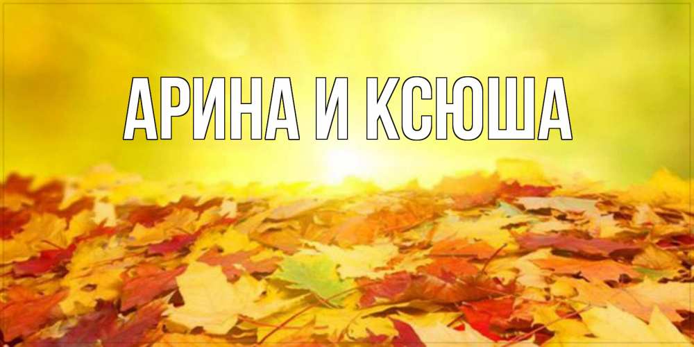 Открытка на каждый день с именем, Арина-и-Ксюша Главная пожелания удачного дня Прикольная открытка с пожеланием онлайн скачать бесплатно 