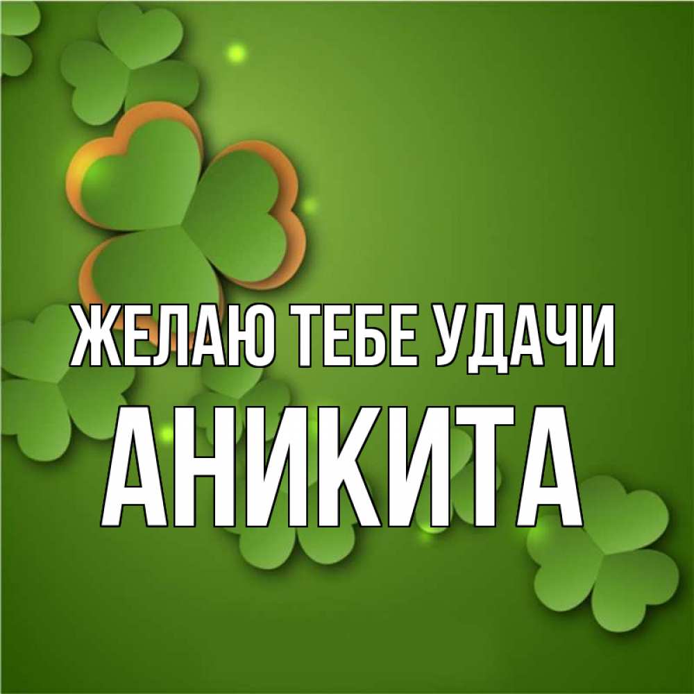 Открытка на каждый день с именем, Аникита Желаю тебе удачи много трехлистных листочков клевера Прикольная открытка с пожеланием онлайн скачать бесплатно 