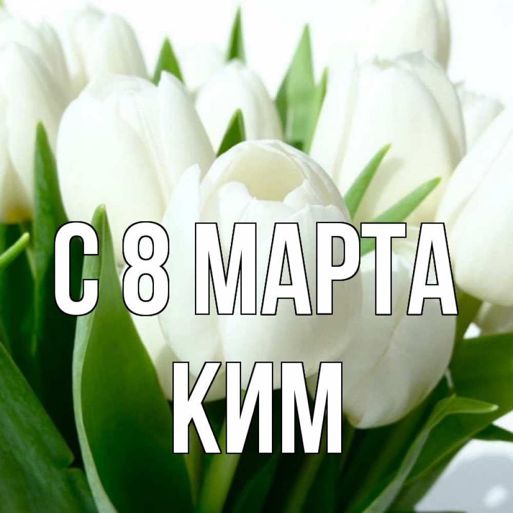 Открытка на каждый день с именем, Ким С 8 марта цветы Прикольная открытка с пожеланием онлайн скачать бесплатно 