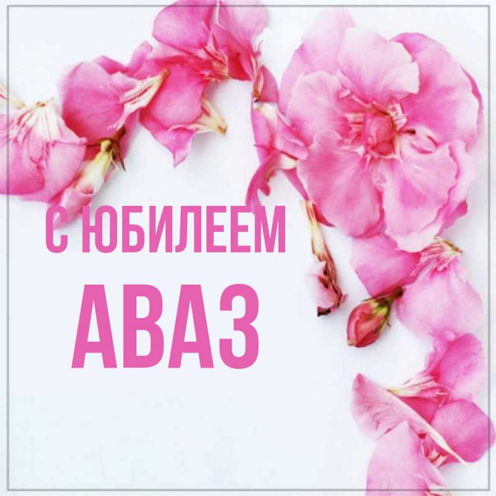 Открытка на каждый день с именем, Аваз С юбилеем Красивая открытка для поздравления с днем рождения Прикольная открытка с пожеланием онлайн скачать бесплатно 