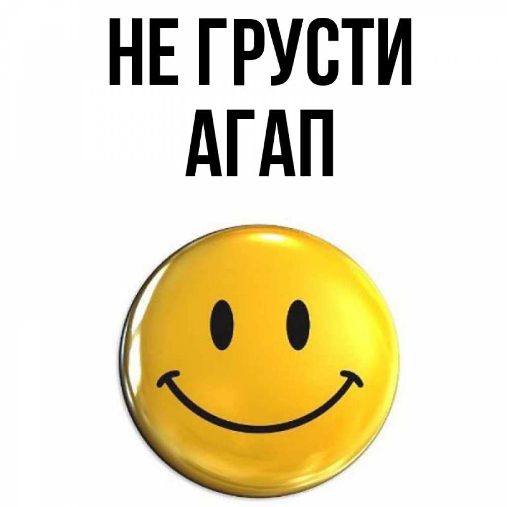 Открытка на каждый день с именем, Агап Не грусти желаем всем позитива Прикольная открытка с пожеланием онлайн скачать бесплатно 